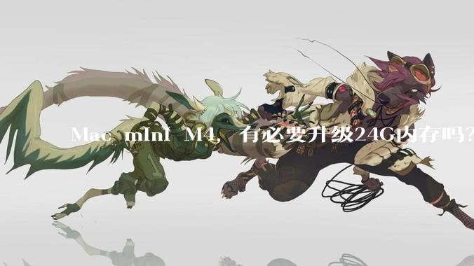 Mac mini M4，有必要升级24G内存吗？