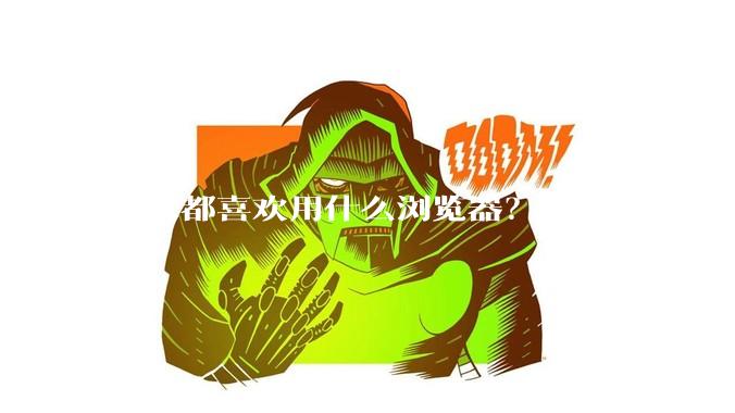 大家都喜欢用什么浏览器？