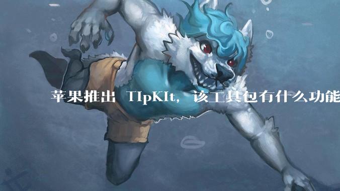 苹果推出 TipKit，该工具包有什么功能？