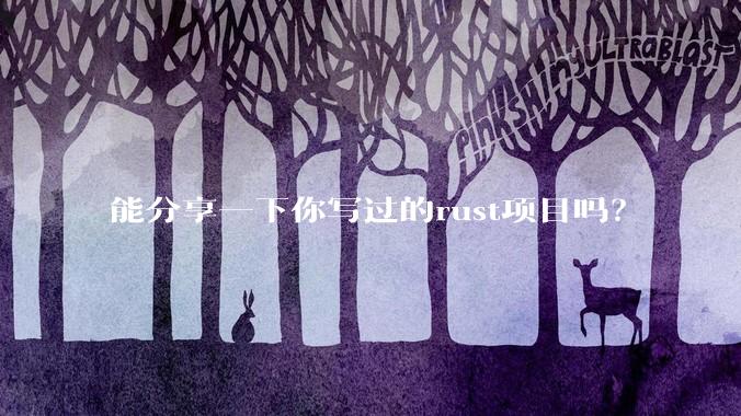 能分享一下你写过的rust项目吗？