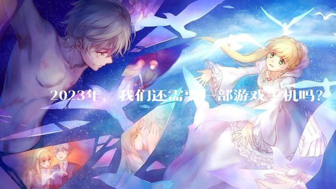 2023年，我们还需要一部游戏手机吗？ - *
