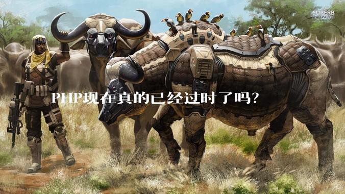 PHP现在真的已经过时了吗？