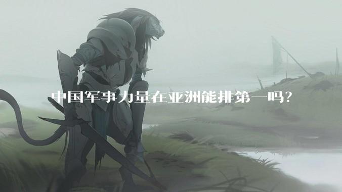 中国军事力量在亚洲能排第一吗？