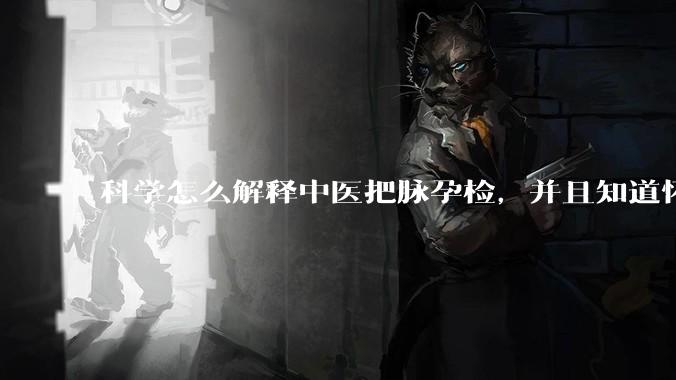 科学怎么解释中医把脉孕检，并且知道怀的男孩女孩？