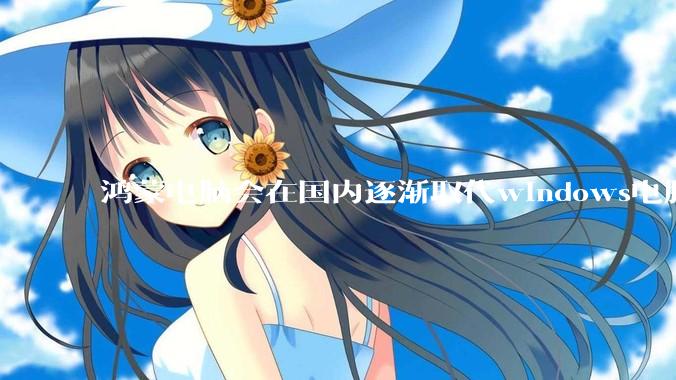 鸿蒙电脑会在国内逐渐取代windows电脑吗？