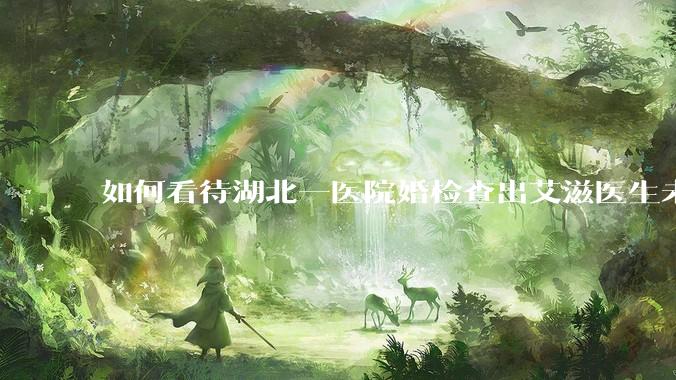 如何看待湖北一医院婚检查出艾滋医生未告知伴侣致感染，医生被停职？反映出哪些问题？