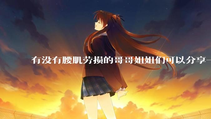 有没有腰肌劳损的哥哥姐姐们可以分享一下怎么缓解疼痛吗？